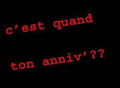 c'est quand ton anniv'??